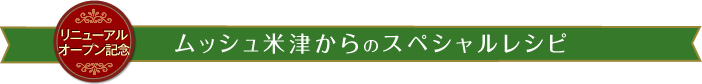 リニューアルオープン記念　ムッシュ米津からのスペシャルレシピ